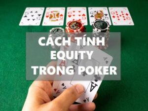 Cách tính equity poker chi tiết và đầy đủ nhất cho người mới