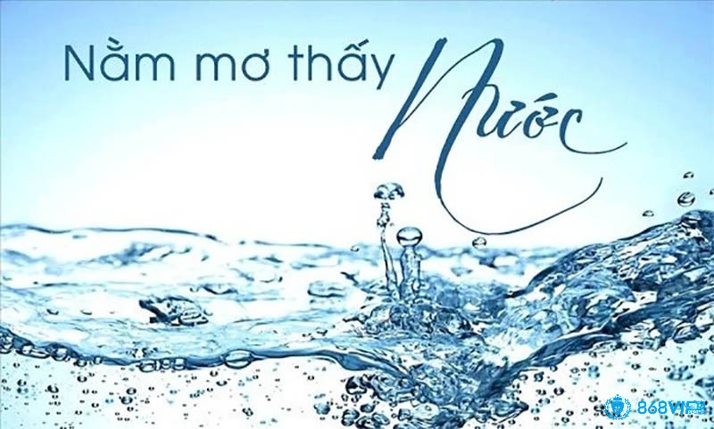 Giải giấc mơ thấy nước chi tiết cũng như ý nghĩa và những con số may mắn liên quan đến giấc mơ này