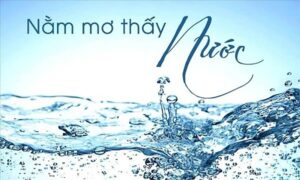 Giải giấc mơ thấy nước: Điềm báo, ý nghĩa và con số may mắn