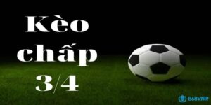 Kèo 3/4 là gì? Cách đọc kèo chấp và kinh nghiệm chơi hiệu quả