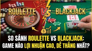 So sánh Roulette vs Blackjack: Chọn game nào dễ thắng nhất?
