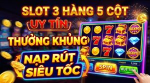 Game Slot 3 hàng 5 cột uy tín - Thưởng khủng & Nạp rút siêu tốc