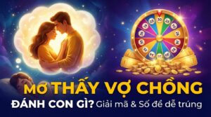 Mơ thấy vợ chồng đánh con gì? Ý nghĩa và số đề dễ trúng nhất