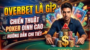 Overbet là gì? Chiến thuật Poker đỉnh cao, hướng dẫn chi tiết