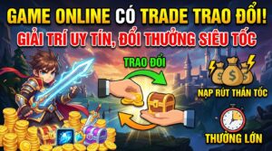Game online có trade trao đổi: Giải trí uy tín, đổi thưởng siêu tốc